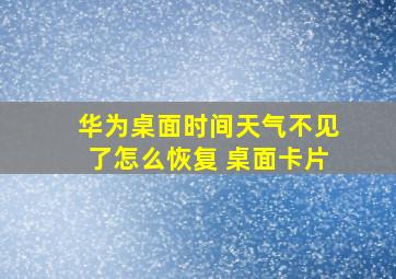 华为桌面时间天气不见了怎么恢复 桌面卡片